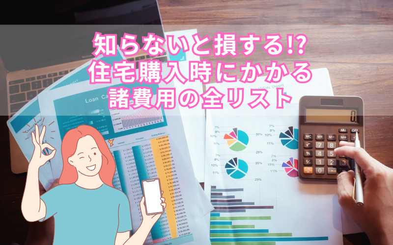 知らないと損する！？住宅購入時にかかる諸費用の全リスト